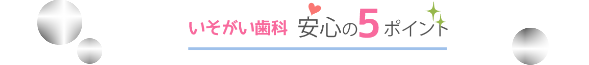 いそがい歯科安心の5ポイント