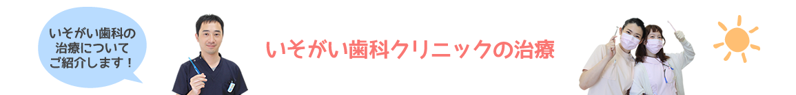 いそがい歯科クリニックの治療 いそがい歯科の治療についてご紹介します。