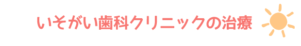 いそがい歯科クリニックの治療 いそがい歯科の治療についてご紹介します。