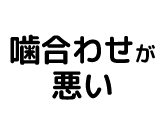 歯合わせが悪い