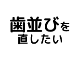 歯並びを直したい